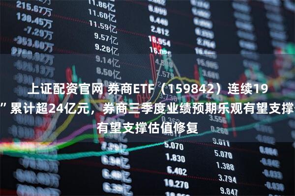 上证配资官网 券商ETF（159842）连续19日“吸金”累计超24亿元，券商三季度业绩预期乐观有望支撑估值修复