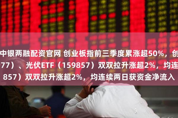 中银两融配资官网 创业板指前三季度累涨超50%，创业板ETF天弘（159977）、光伏ETF（159857）双双拉升涨超2%，均连续两日获资金净流入