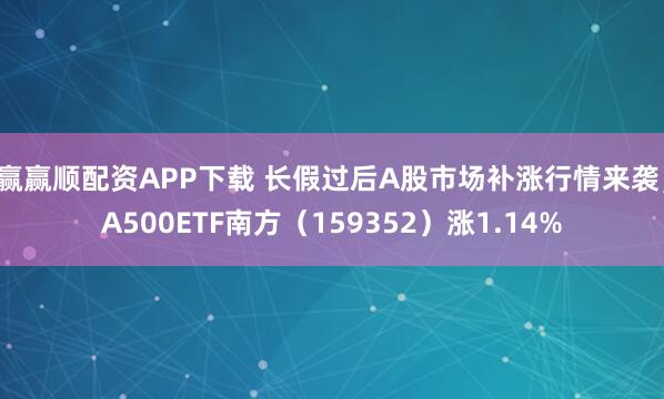 赢赢顺配资APP下载 长假过后A股市场补涨行情来袭，A500ETF南方（159352）涨1.14%