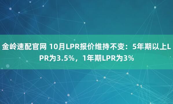 金岭速配官网 10月LPR报价维持不变：5年期以上LPR为3.5%，1年期LPR为3%