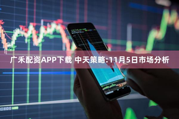 广禾配资APP下载 中天策略:11月5日市场分析