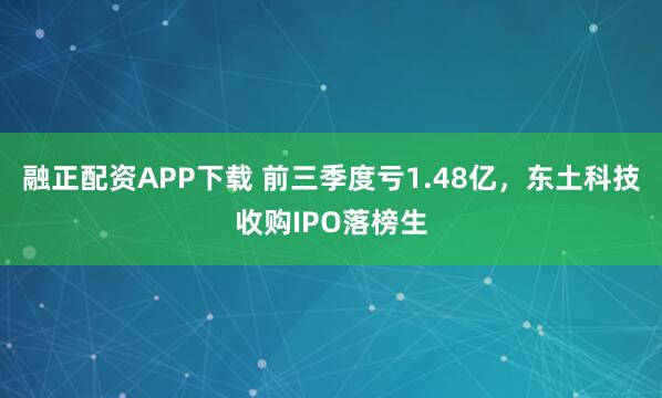 融正配资APP下载 前三季度亏1.48亿，东土科技收购IPO落榜生