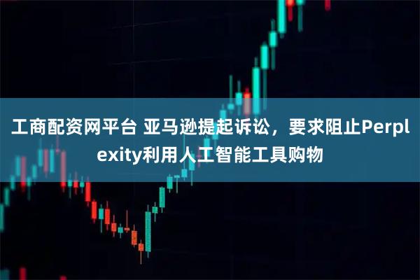 工商配资网平台 亚马逊提起诉讼，要求阻止Perplexity利用人工智能工具购物