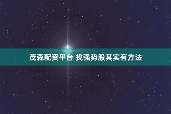 茂森配资平台 找强势股其实有方法