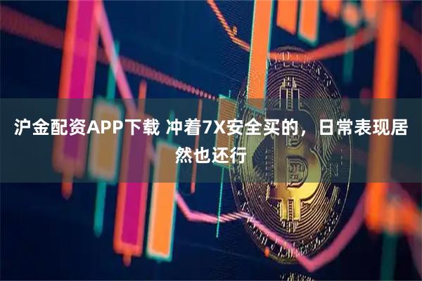沪金配资APP下载 冲着7X安全买的，日常表现居然也还行
