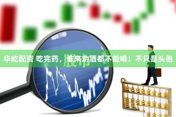 华屹配资 吃完药，谁来劝酒都不能喝！不只是头孢