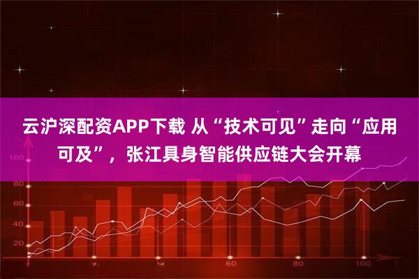 云沪深配资APP下载 从“技术可见”走向“应用可及”,张江具身智能供应链大会开幕
