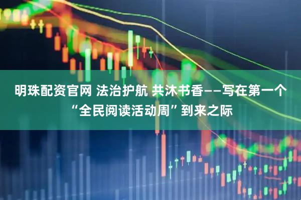 明珠配资官网 法治护航 共沐书香——写在第一个“全民阅读活动周”到来之际