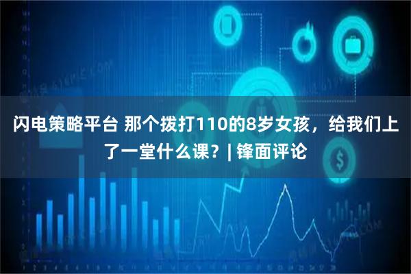 闪电策略平台 那个拨打110的8岁女孩，给我们上了一堂什么课？| 锋面评论
